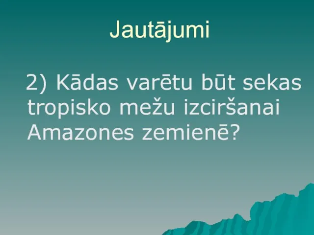 Jautājumi 2) Kādas varētu būt sekas tropisko mežu izciršanai Amazones zemienē?