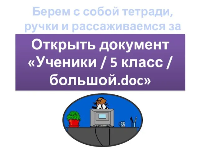 Берем с собой тетради, ручки и рассаживаемся за компьютеры Открыть документ «Ученики