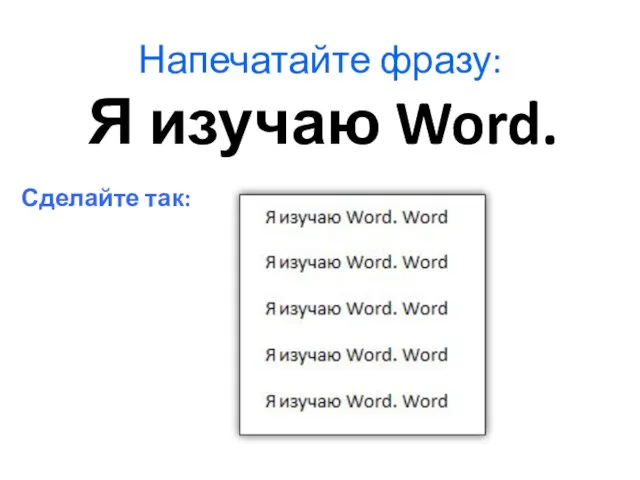 Напечатайте фразу: Сделайте так: Я изучаю Word.