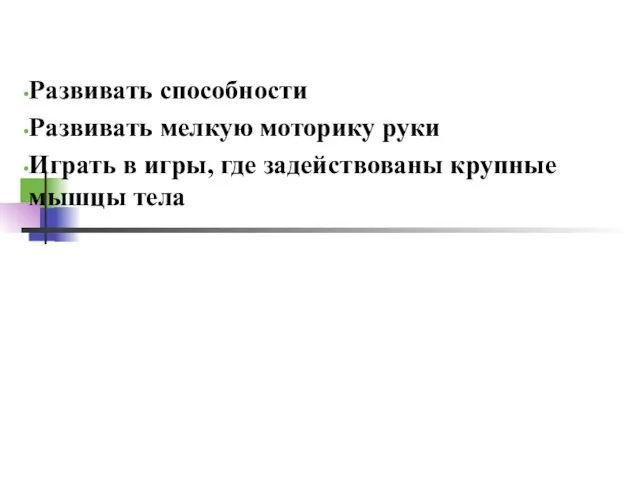 Развивать способности Развивать мелкую моторику руки Играть в игры, где задействованы крупные мышцы тела