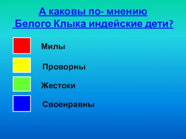 А каковы по- мнению Белого Клыка индейские дети? Жестоки Милы Проворны Своенравны