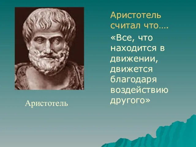 Аристотель считал что…. «Все, что находится в движении, движется благодаря воздействию другого» Аристотель