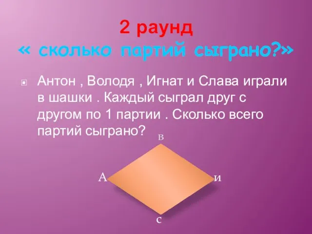 2 раунд « сколько партий сыграно?» Антон , Володя , Игнат и