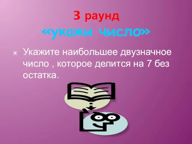 3 раунд «укажи число» Укажите наибольшее двузначное число , которое делится на 7 без остатка.