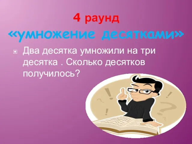 4 раунд «умножение десятками» Два десятка умножили на три десятка . Сколько десятков получилось?