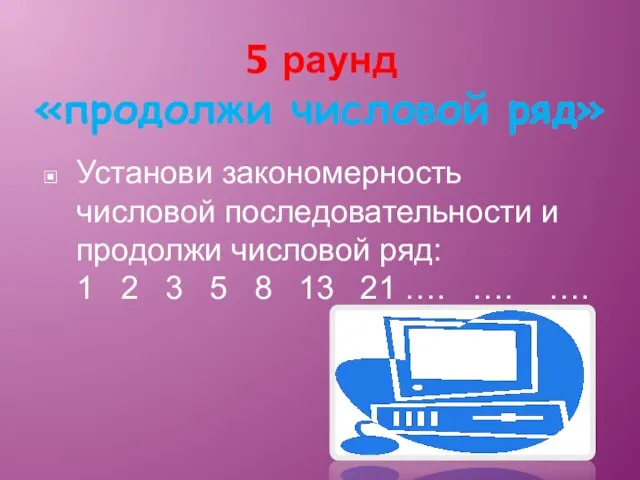 5 раунд «продолжи числовой ряд» Установи закономерность числовой последовательности и продолжи числовой