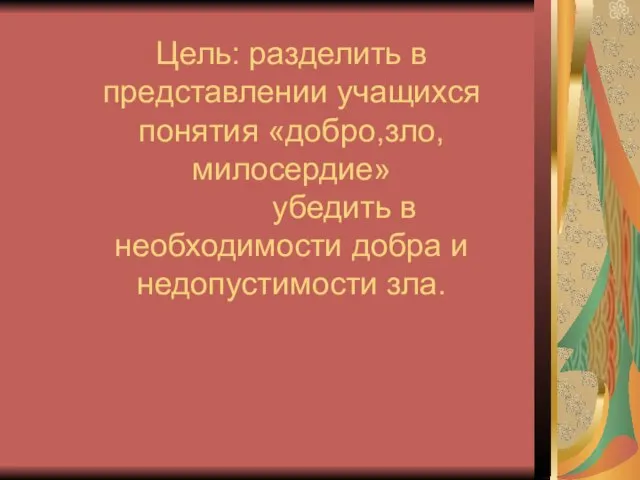 Цель: разделить в представлении учащихся понятия «добро,зло, милосердие» убедить в необходимости добра и недопустимости зла.