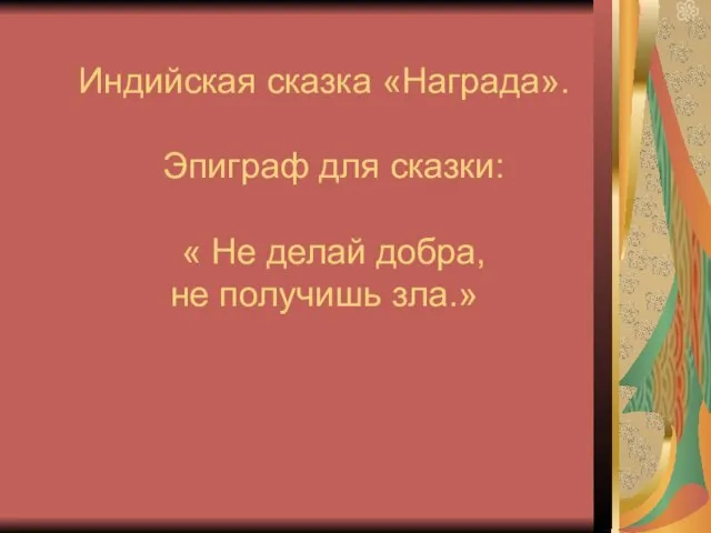 Индийская сказка «Награда». Эпиграф для сказки: « Не делай добра, не получишь зла.»