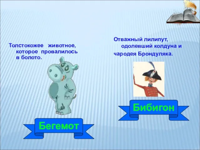 Толстокожее животное, которое провалилось в болото. Отважный лилипут, одолевший колдуна и чародея Брондуляка. Бибигон Бегемот