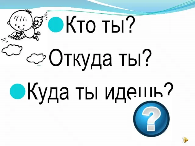 Кто ты? Откуда ты? Куда ты идешь?