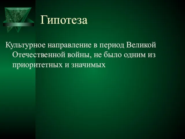 Гипотеза Культурное направление в период Великой Отечественной войны, не было одним из приоритетных и значимых