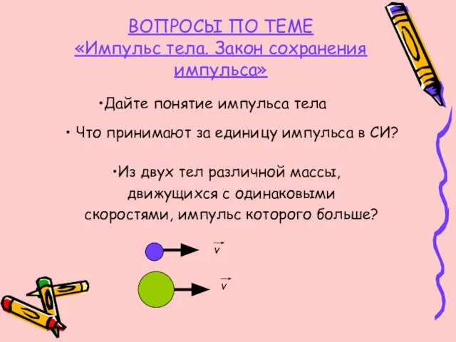 ВОПРОСЫ ПО ТЕМЕ «Импульс тела. Закон сохранения импульса» Дайте понятие импульса тела