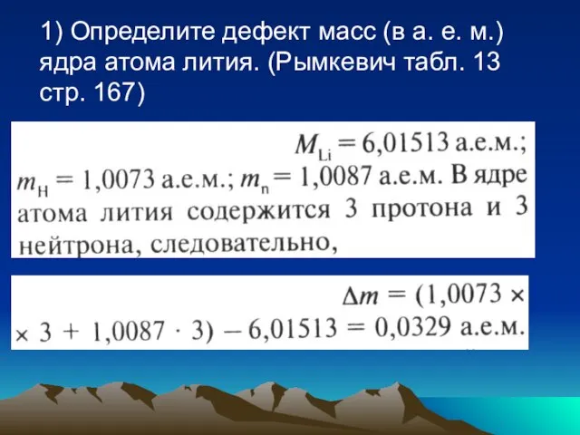1) Определите дефект масс (в а. е. м.) ядра атома лития. (Рымкевич табл. 13 стр. 167)