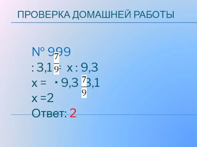 ПРОВЕРКА ДОМАШНЕЙ РАБОТЫ № 999 : 3,1 = х : 9,3 х