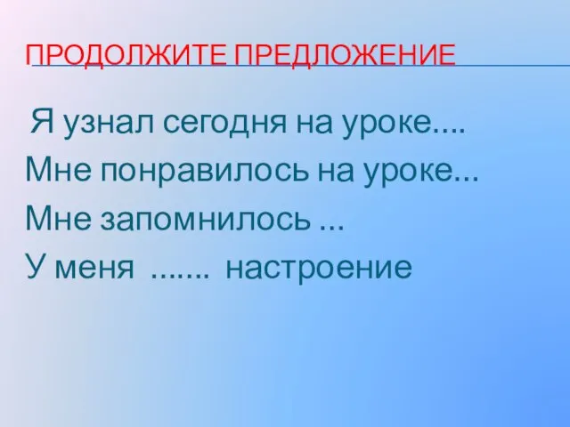 ПРОДОЛЖИТЕ ПРЕДЛОЖЕНИЕ Я узнал сегодня на уроке…. Мне понравилось на уроке… Мне