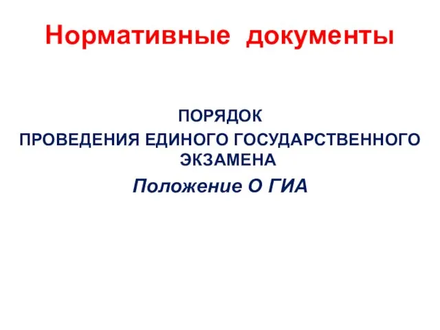 ПОРЯДОК ПРОВЕДЕНИЯ ЕДИНОГО ГОСУДАРСТВЕННОГО ЭКЗАМЕНА Положение О ГИА Нормативные документы