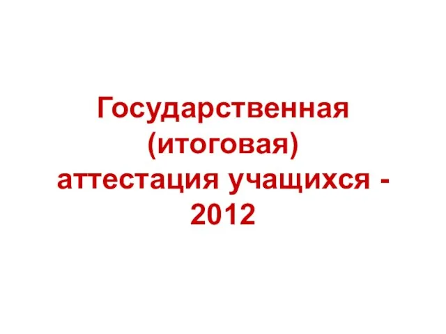 Государственная (итоговая) аттестация учащихся - 2012