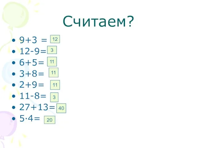 Считаем? 9+3 = 12-9= 6+5= 3+8= 2+9= 11-8= 27+13= 5·4= 12 3