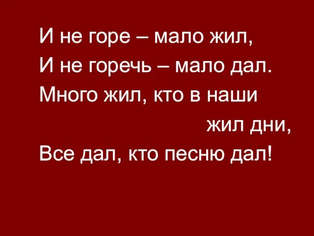 И не горе – мало жил, И не горечь – мало дал.