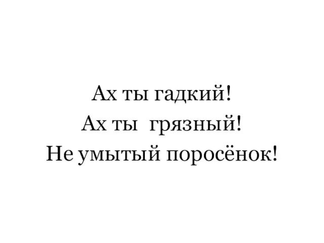 Ах ты гадкий! Ах ты грязный! Не умытый поросёнок!