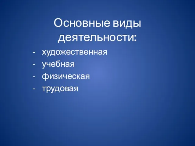 Основные виды деятельности: художественная учебная физическая трудовая