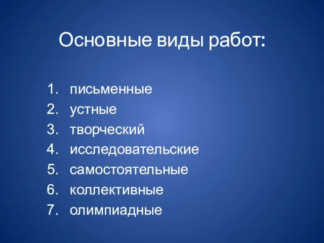 Основные виды работ: письменные устные творческий исследовательские самостоятельные коллективные олимпиадные