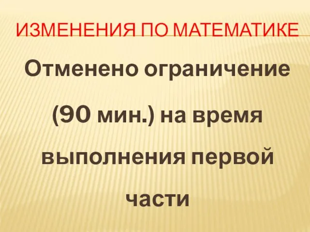 ИЗМЕНЕНИЯ ПО МАТЕМАТИКЕ Отменено ограничение (90 мин.) на время выполнения первой части