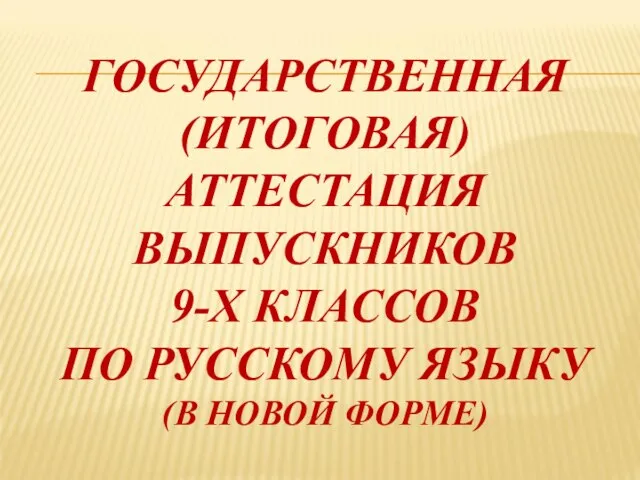 ГОСУДАРСТВЕННАЯ (ИТОГОВАЯ) АТТЕСТАЦИЯ ВЫПУСКНИКОВ 9-Х КЛАССОВ ПО РУССКОМУ ЯЗЫКУ (В НОВОЙ ФОРМЕ)