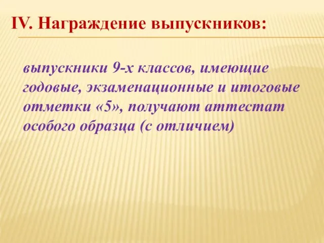 IV. Награждение выпускников: выпускники 9-х классов, имеющие годовые, экзаменационные и итоговые отметки