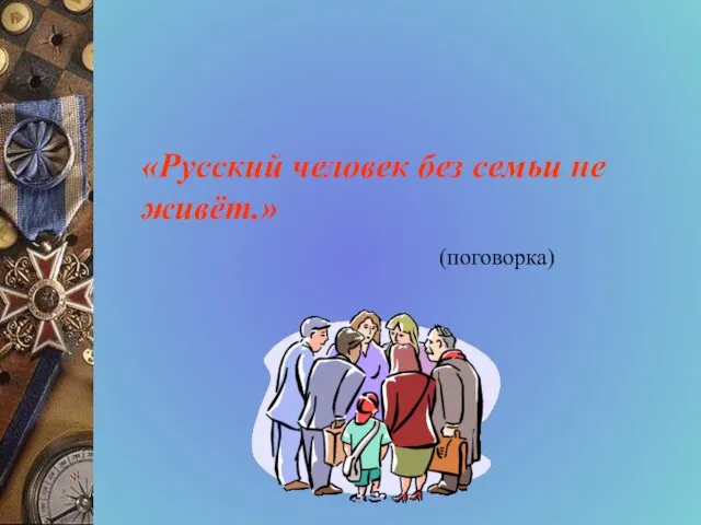 «Русский человек без семьи не живёт.» (поговорка)