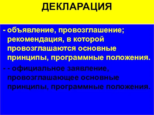 ДЕКЛАРАЦИЯ объявление, провозглашение; рекомендация, в которой провозглашаются основные принципы, программные положения. -