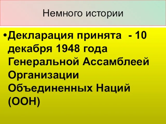 Немного истории Декларация принята - 10 декабря 1948 года Генеральной Ассамблеей Организации Объединенных Наций (ООН)