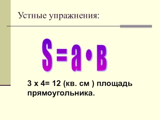Устные упражнения: S = а • в 3 x 4= 12 (кв. см ) площадь прямоугольника.