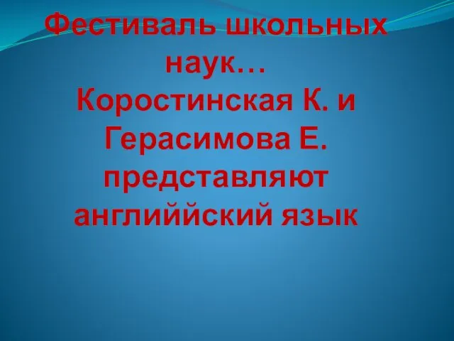 Фестиваль школьных наук… Коростинская К. и Герасимова Е. представляют английйский язык