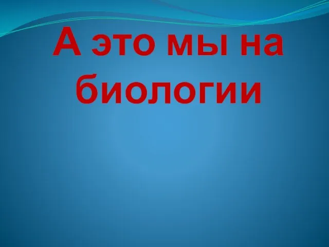 А это мы на биологии