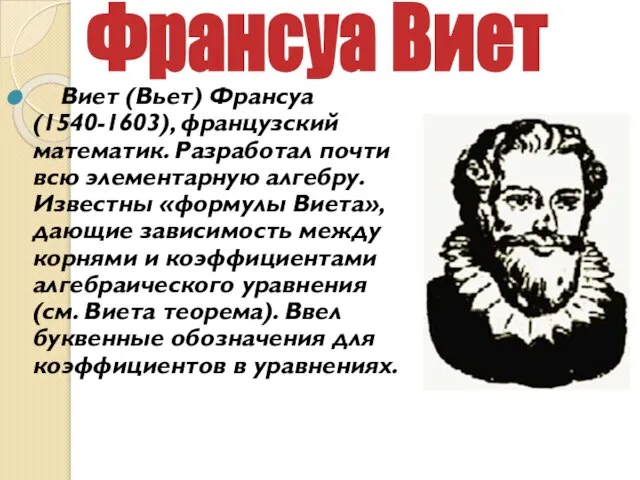 Виет (Вьет) Франсуа (1540-1603), французский математик. Разработал почти всю элементарную алгебру. Известны