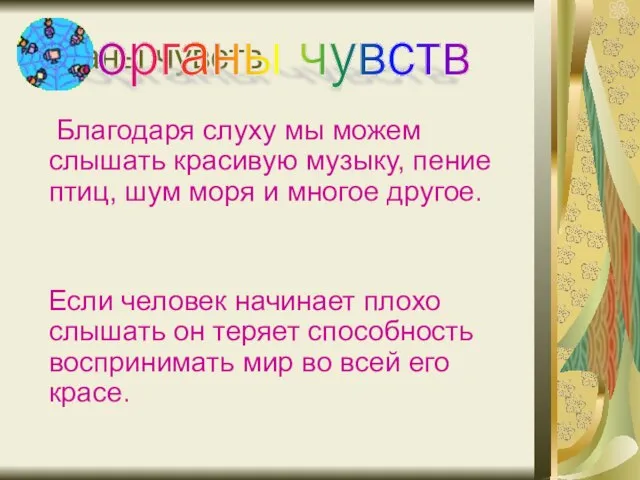 Органы чувств Благодаря слуху мы можем слышать красивую музыку, пение птиц, шум