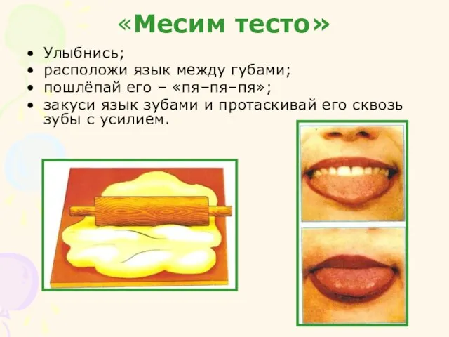 «Месим тесто» Улыбнись; расположи язык между губами; пошлёпай его – «пя–пя–пя»; закуси