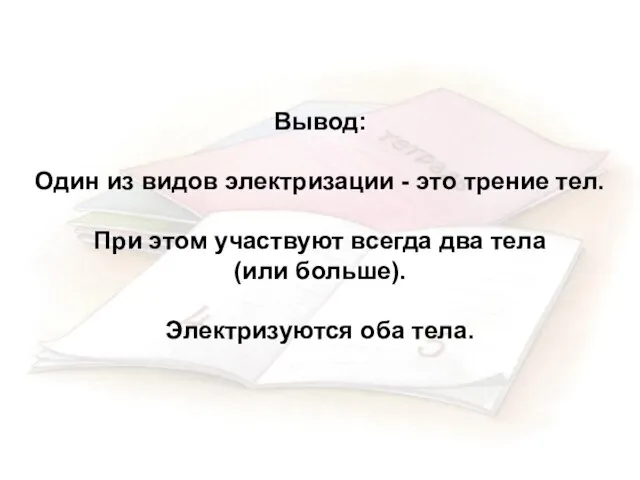 Вывод: Один из видов электризации - это трение тел. При этом участвуют