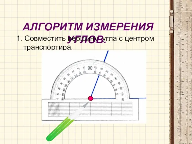 АЛГОРИТМ ИЗМЕРЕНИЯ УГЛОВ. 1. Совместить вершину угла с центром транспортира.