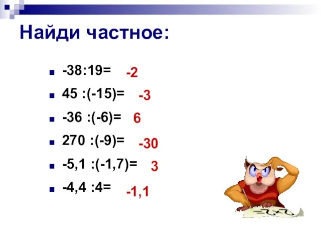 Найди частное: -38:19= 45 :(-15)= -36 :(-6)= 270 :(-9)= -5,1 :(-1,7)= -4,4