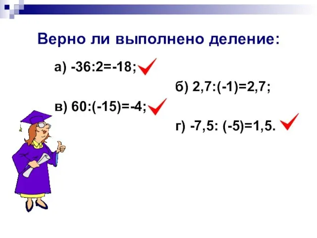 Верно ли выполнено деление: а) -36:2=-18; б) 2,7:(-1)=2,7; в) 60:(-15)=-4; г) -7,5: (-5)=1,5.