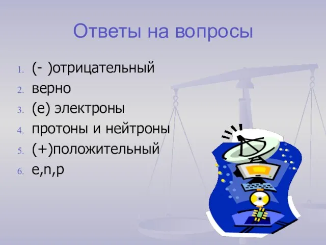 Ответы на вопросы (- )отрицательный верно (е) электроны протоны и нейтроны (+)положительный е,n,р