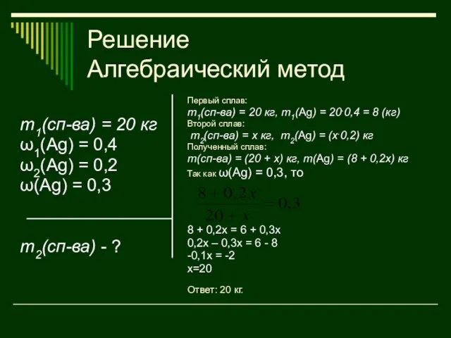 Решение Алгебраический метод m1(сп-ва) = 20 кг ω1(Ag) = 0,4 ω2(Ag) =