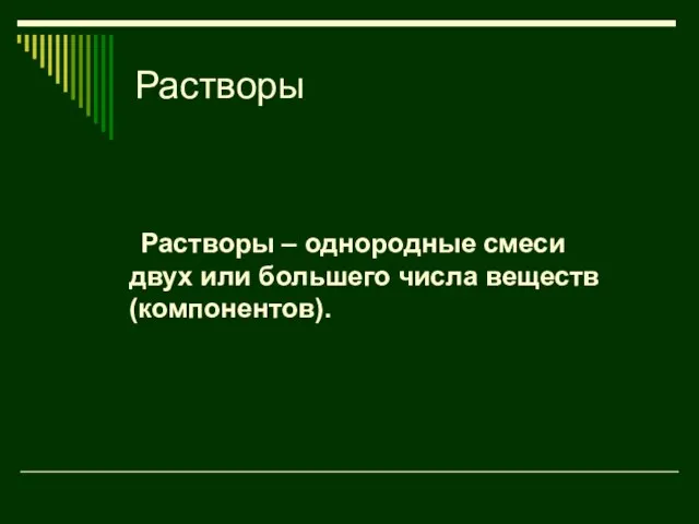 Растворы Растворы – однородные смеси двух или большего числа веществ (компонентов).