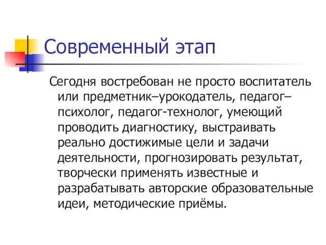 Современный этап Сегодня востребован не просто воспитатель или предметник–урокодатель, педагог–психолог, педагог-технолог, умеющий