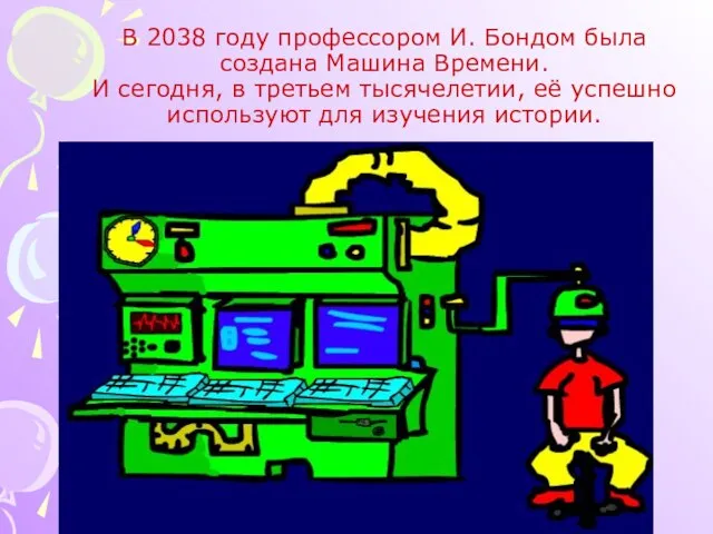 В 2038 году профессором И. Бондом была создана Машина Времени. И сегодня,