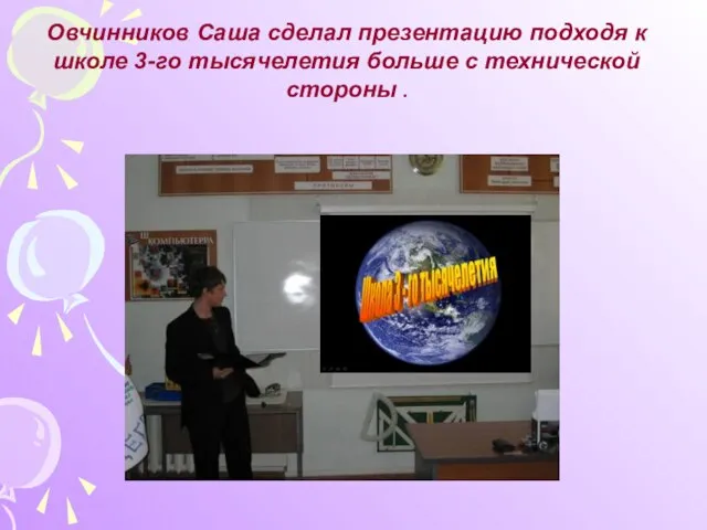 Овчинников Саша сделал презентацию подходя к школе 3-го тысячелетия больше с технической стороны .