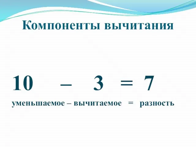 Компоненты вычитания 10 – 3 = 7 уменьшаемое – вычитаемое = разность