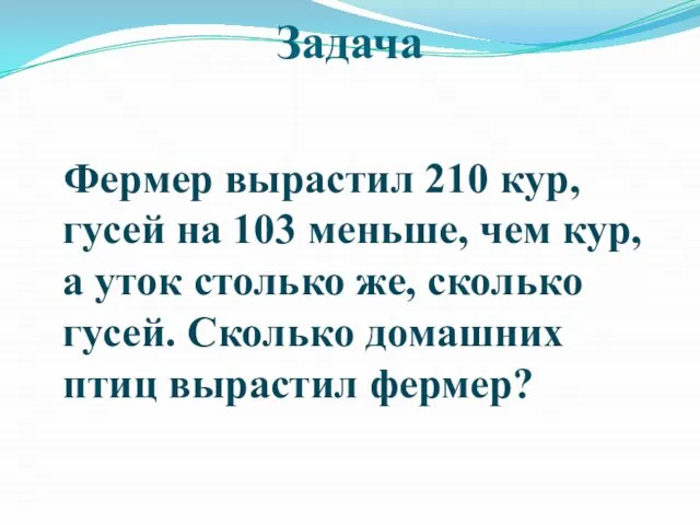 Задача Фермер вырастил 210 кур, гусей на 103 меньше, чем кур, а